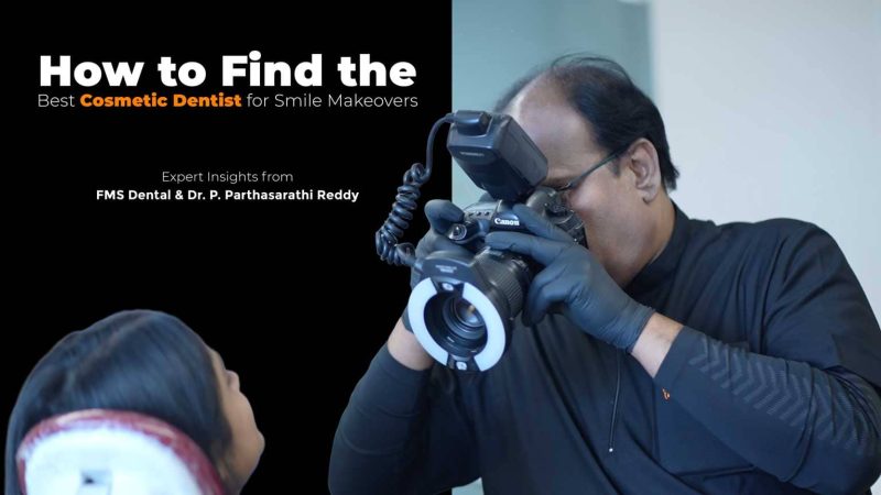 How to Find the Best Cosmetic Dentist for Smile Makeovers – Expert Insights from FMS Dental & Dr. P. Parthasarathi Reddy