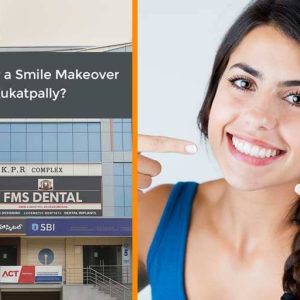 Looking for a Smile Makeover in Kukatpally? Here’s Why FMS Dental Should Be Your First Choice