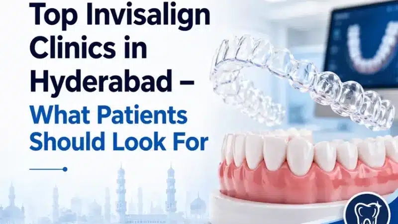 Top Invisalign Clinics in Hyderabad – What Patients Should Look For