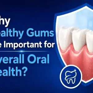 Why Healthy Gums Are Important for Overall Oral Health?